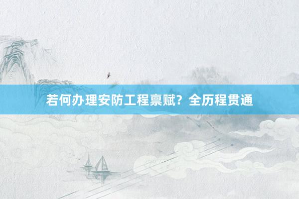 若何办理安防工程禀赋？全历程贯通